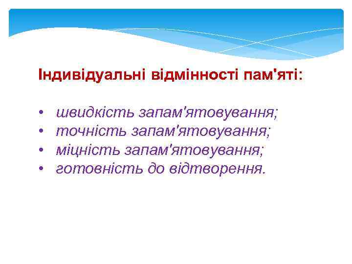 Індивідуальні відмінності пам'яті: • • швидкість запам'ятовування; точність запам'ятовування; міцність запам'ятовування; готовність до відтворення.