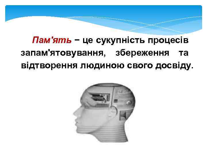 Пам'ять − це сукупність процесів запам'ятовування, збереження та відтворення людиною свого досвіду. 