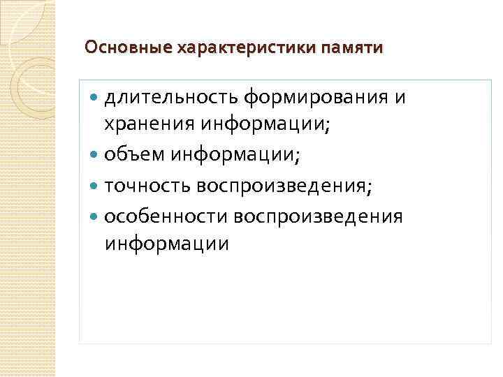 Основные характеристики памяти длительность формирования и хранения информации; объем информации; точность воспроизведения; особенности воспроизведения