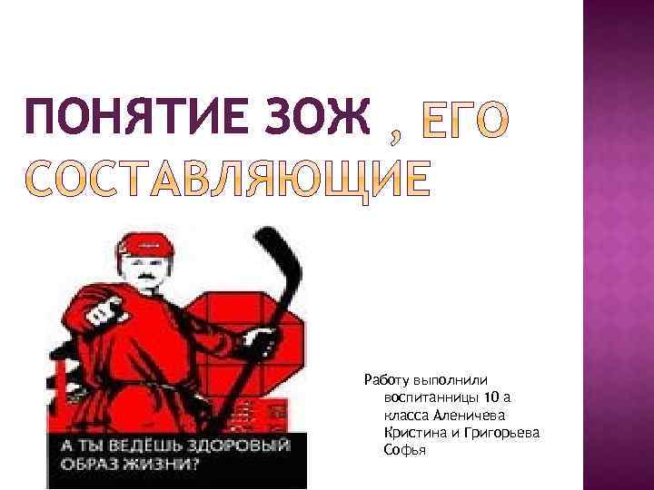 ПОНЯТИЕ ЗОЖ Работу выполнили воспитанницы 10 а класса Аленичева Кристина и Григорьева Софья 