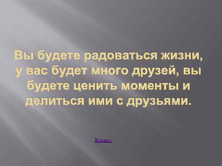 Вы будете радоваться жизни, у вас будет много друзей, вы будете ценить моменты и