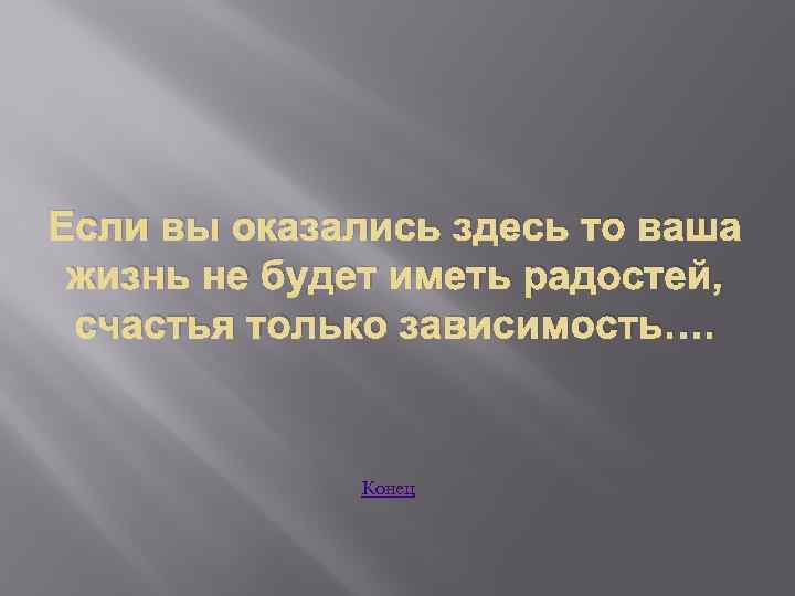 Если вы оказались здесь то ваша жизнь не будет иметь радостей, счастья только зависимость….