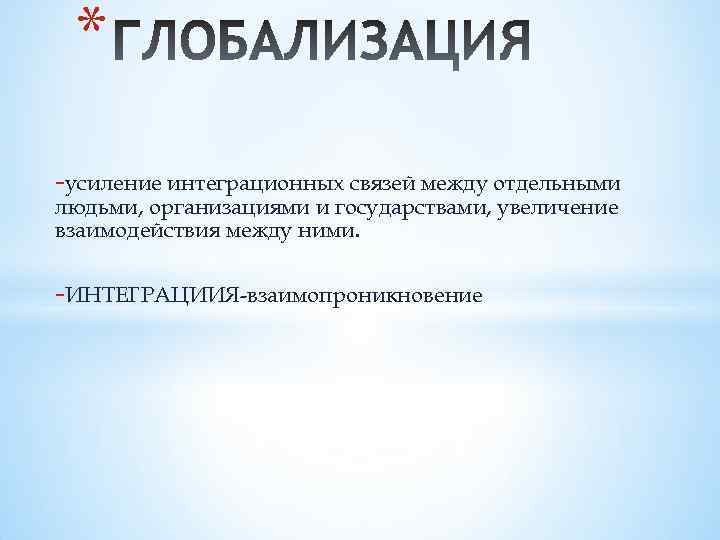 * -усиление интеграционных связей между отдельными людьми, организациями и государствами, увеличение взаимодействия между ними.
