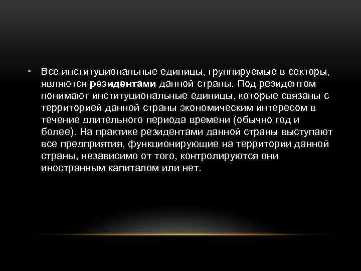  • Все институциональные единицы, группируемые в секторы, являются резидентами данной страны. Под резидентом