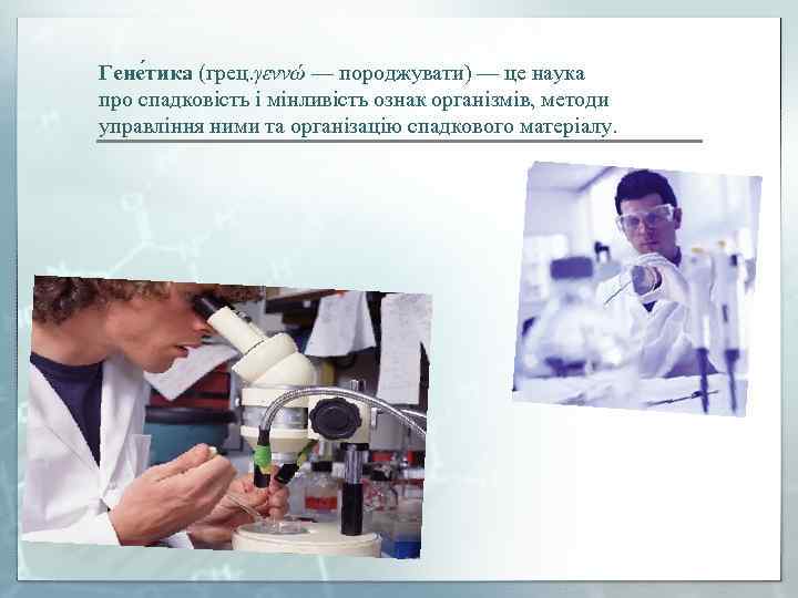 Гене тика (грец. γεννώ — породжувати) — це наука про спадковість і мінливість ознак