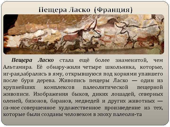 Пещера Ласко стала ещё более знаменитой, чем Альтамира. Её обнару жили четыре школьника, которые,