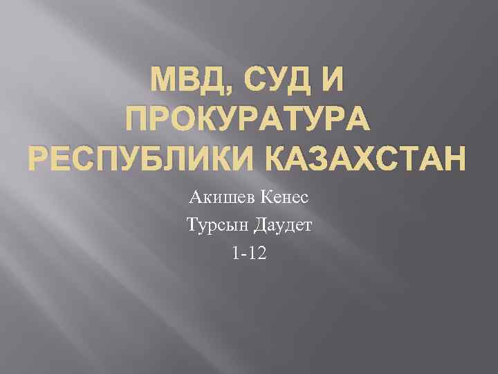 МВД, СУД И ПРОКУРАТУРА РЕСПУБЛИКИ КАЗАХСТАН Акишев Кенес Турсын Даудет 1 -12 