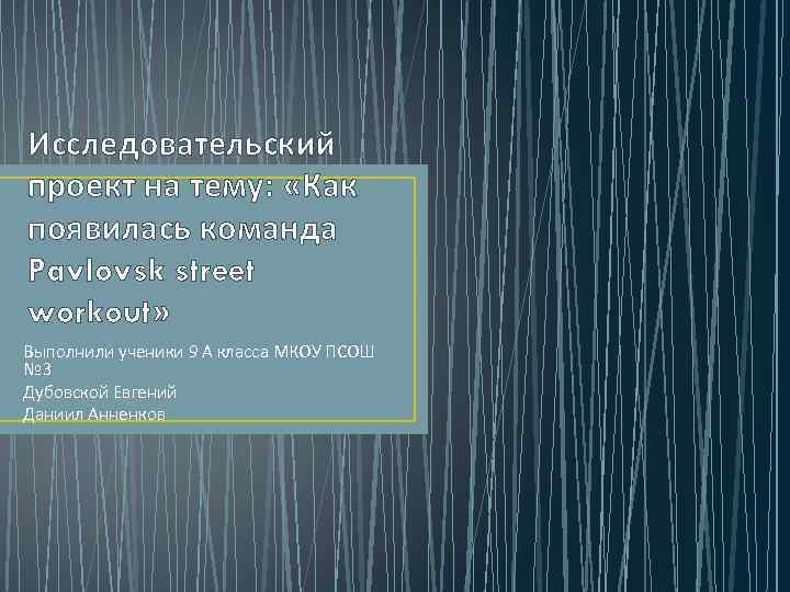 Исследовательский проект на тему: «Как появилась команда Pavlovsk street workout» Выполнили ученики 9 А