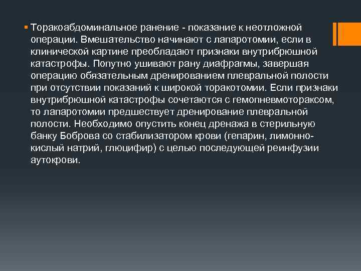 § Торакоабдоминальное ранение - показание к неотложной операции. Вмешательство начинают с лапаротомии, если в