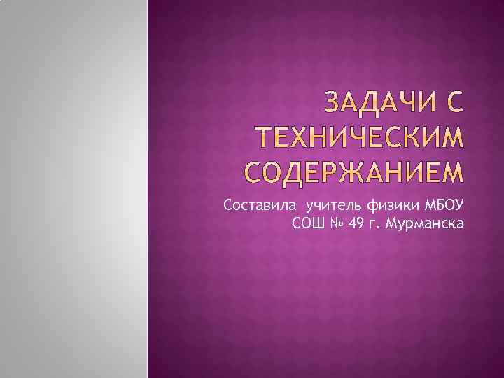 Составила учитель физики МБОУ СОШ № 49 г. Мурманска 