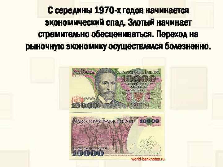 С середины 1970 -х годов начинается экономический спад. Злотый начинает стремительно обесцениваться. Переход на