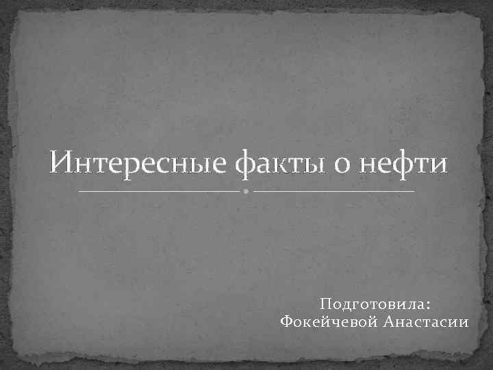 Интересные факты о нефти Подготовила: Фокейчевой Анастасии 