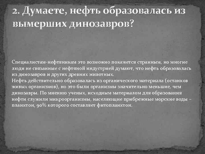 2. Думаете, нефть образовалась из вымерших динозавров? Специалистам-нефтяникам это возможно покажется странным, но многие