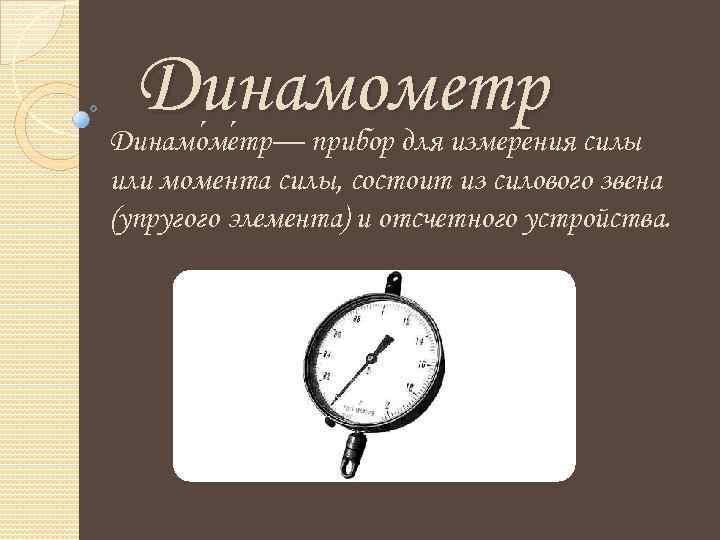 Динамометр Динамо ме тр— прибор для измерения силы или момента силы, состоит из силового