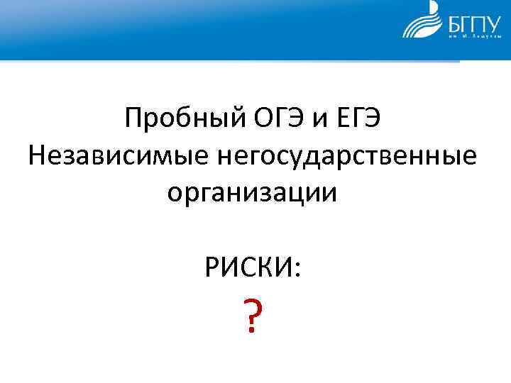 Пробный ОГЭ и ЕГЭ Независимые негосударственные организации РИСКИ: ? 