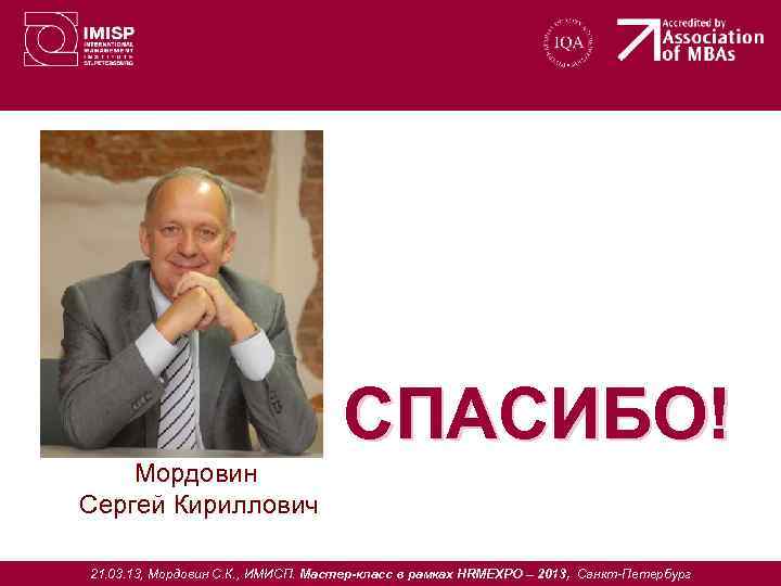 СПАСИБО! Мордовин Сергей Кириллович 21. 03. 13, Мордовин С. К. , ИМИСП. Мастер-класс в