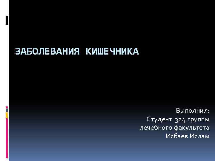 ЗАБОЛЕВАНИЯ КИШЕЧНИКА Выполнил: Студент 324 группы лечебного факультета Исбаев Ислам 