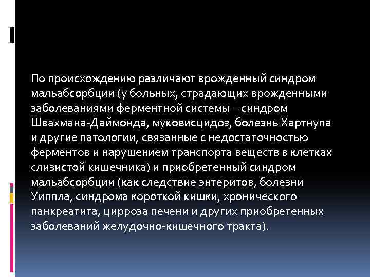 По происхождению различают врожденный синдром мальабсорбции (у больных, страдающих врожденными заболеваниями ферментной системы –