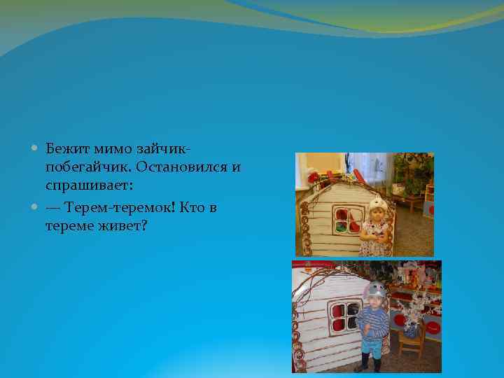  Бежит мимо зайчикпобегайчик. Остановился и спрашивает: — Терем-теремок! Кто в тереме живет? 