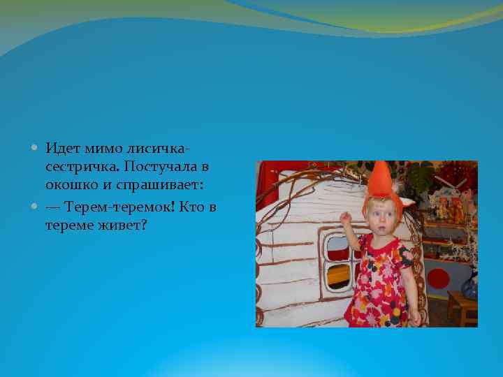  Идет мимо лисичкасестричка. Постучала в окошко и спрашивает: — Терем-теремок! Кто в тереме