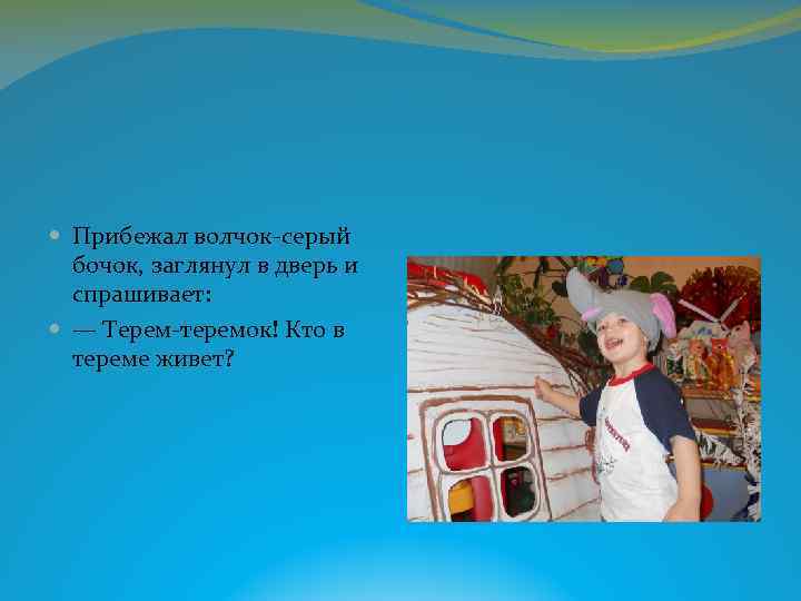  Прибежал волчок-серый бочок, заглянул в дверь и спрашивает: — Терем-теремок! Кто в тереме