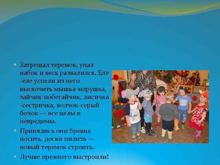  Затрещал теремок, упал набок и весь развалился. Еле -еле успели из него выскочить