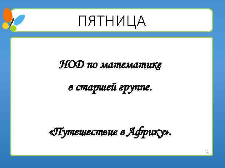 ПЯТНИЦА НОД по математике в старшей группе. «Путешествие в Африку» . 41 