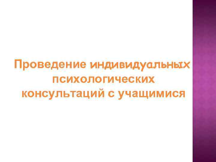 Проведение индивидуальных психологических консультаций с учащимися 