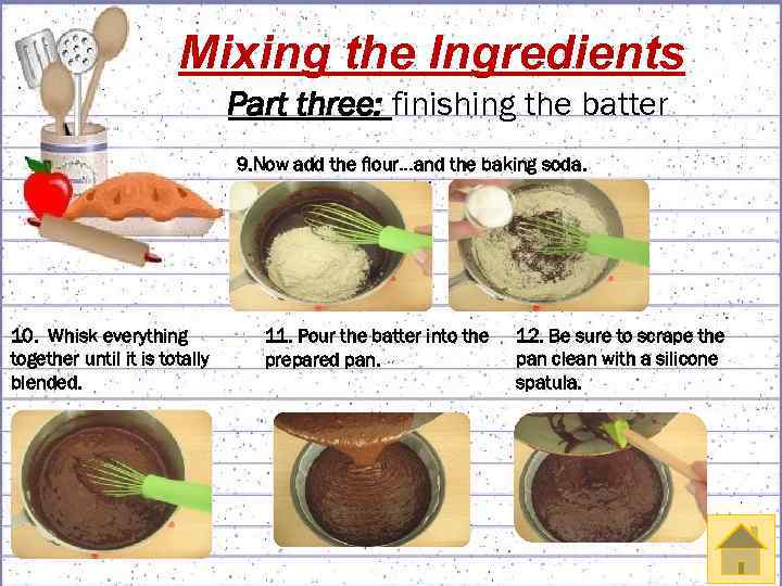 Mixing the Ingredients Part three: finishing the batter 9. Now add the flour…and the