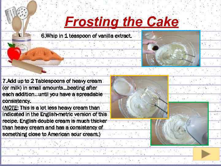 Frosting the Cake 6. Whip in 1 teaspoon of vanilla extract. 7. Add up