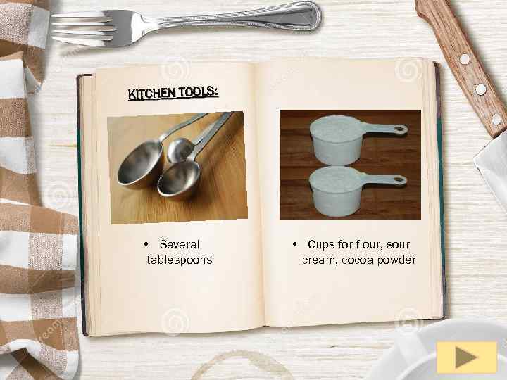 KITCHEN TOOLS: • Several tablespoons • Cups for flour, sour cream, cocoa powder 