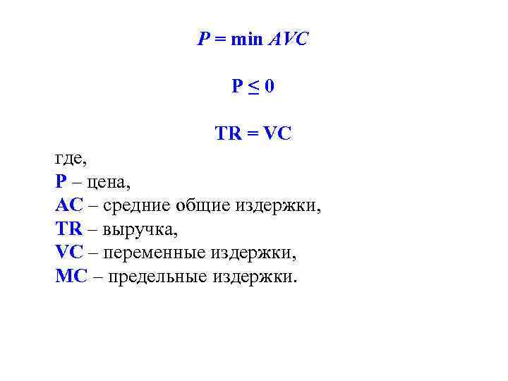 P = min AVC P ≤ 0 TR = VC где, Р – цена,