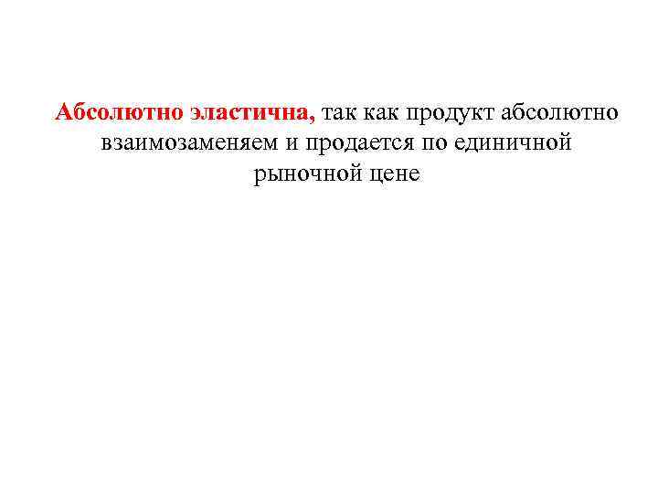 Абсолютно эластична, так как продукт абсолютно взаимозаменяем и продается по единичной рыночной цене 