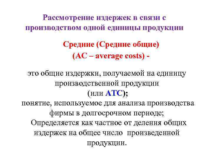Рассмотрение издержек в связи с производством одной единицы продукции Средние (Средние общие) (AC –