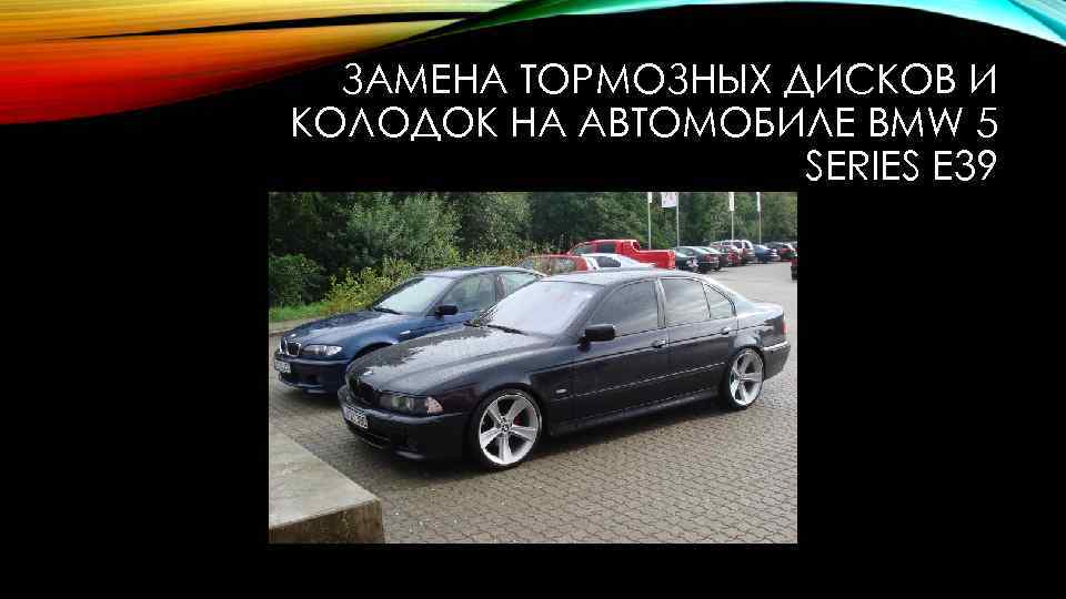 ЗАМЕНА ТОРМОЗНЫХ ДИСКОВ И КОЛОДОК НА АВТОМОБИЛЕ BMW 5 SERIES E 39 