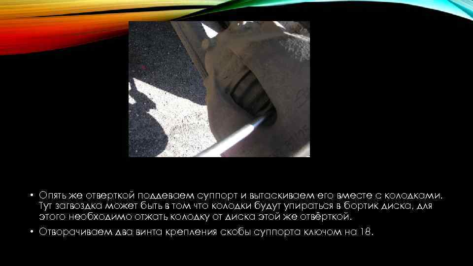 • Опять же отверткой поддеваем суппорт и вытаскиваем его вместе с колодками. Тут