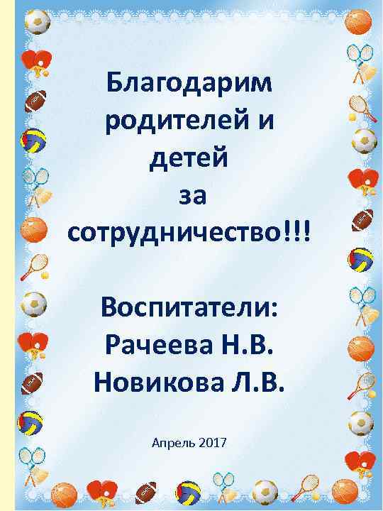 Благодарим родителей и детей за сотрудничество!!! Воспитатели: Рачеева Н. В. Новикова Л. В. Апрель