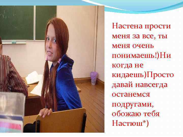 Настена прости меня за все, ты меня очень понимаешь!)Ни когда не кидаешь)Просто давай навсегда