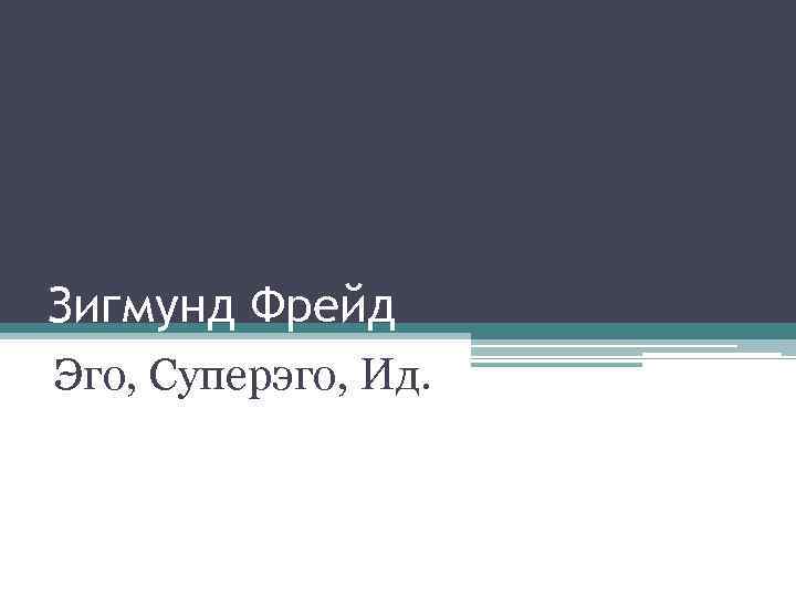 Зигмунд Фрейд Эго, Суперэго, Ид. 