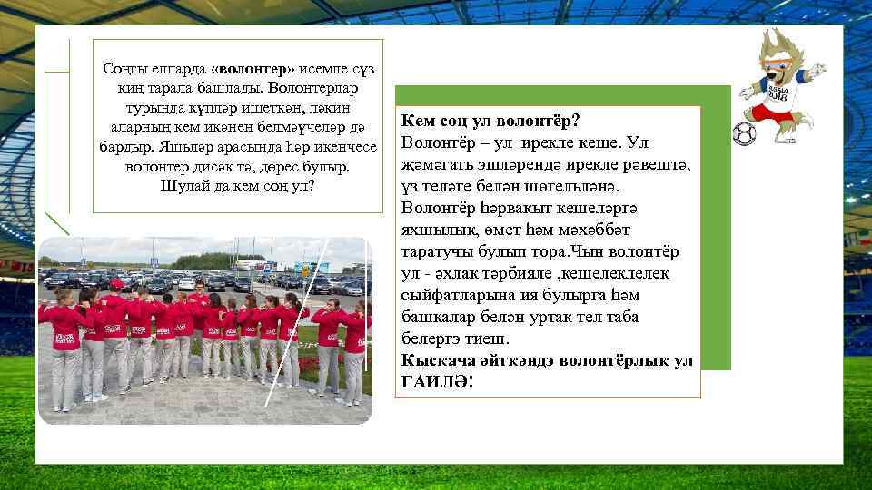 Соңгы елларда «волонтер» исемле сүз киң тарала башлады. Волонтерлар турында күпләр ишеткән, ләкин аларның