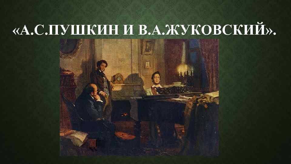  «А. С. ПУШКИН И В. А. ЖУКОВСКИЙ» . 