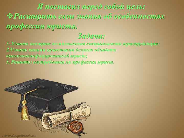 Я поставил перед собой цель: v. Расширить свои знания об особенностях профессии юриста. Задачи: