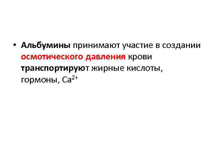  • Альбумины принимают участие в создании осмотического давления крови транспортируют жирные кислоты, гормоны,