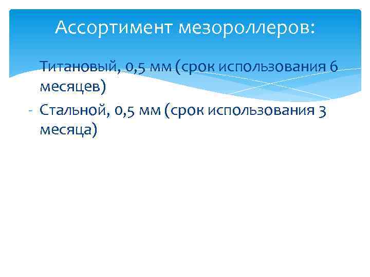Ассортимент мезороллеров: - Титановый, 0, 5 мм (срок использования 6 месяцев) - Стальной, 0,