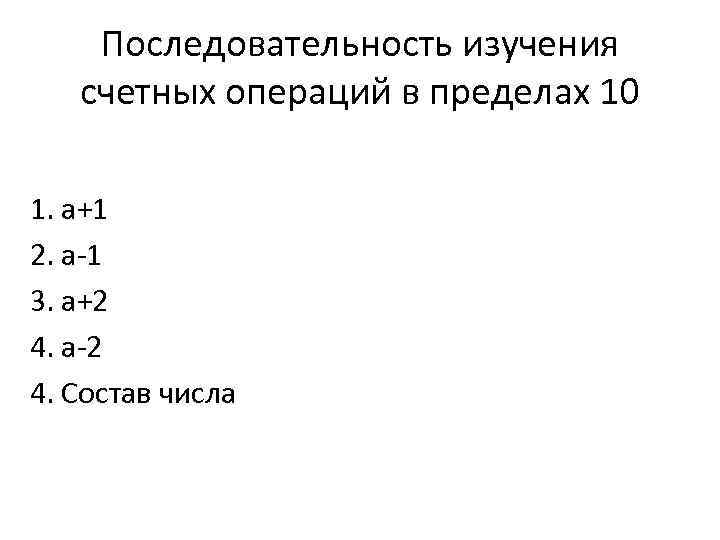 Последовательность изучения счетных операций в пределах 10 1. а+1 2. а-1 3. а+2 4.