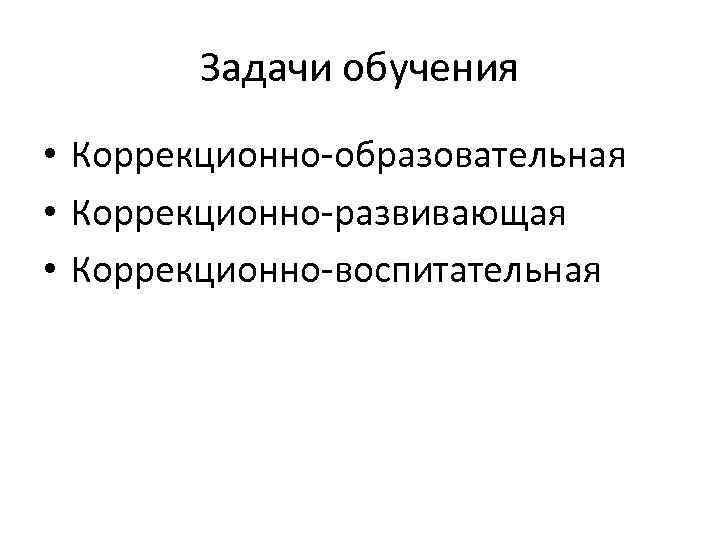 Задачи обучения • Коррекционно-образовательная • Коррекционно-развивающая • Коррекционно-воспитательная 