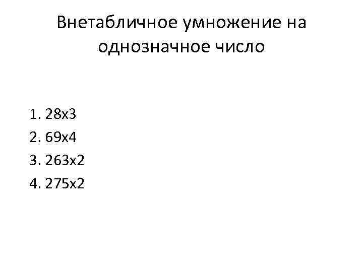 Внетабличное умножение на однозначное число 1. 28 х3 2. 69 х4 3. 263 х2