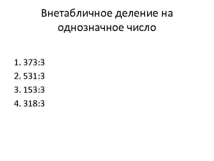 Внетабличное деление на однозначное число 1. 373: 3 2. 531: 3 3. 153: 3