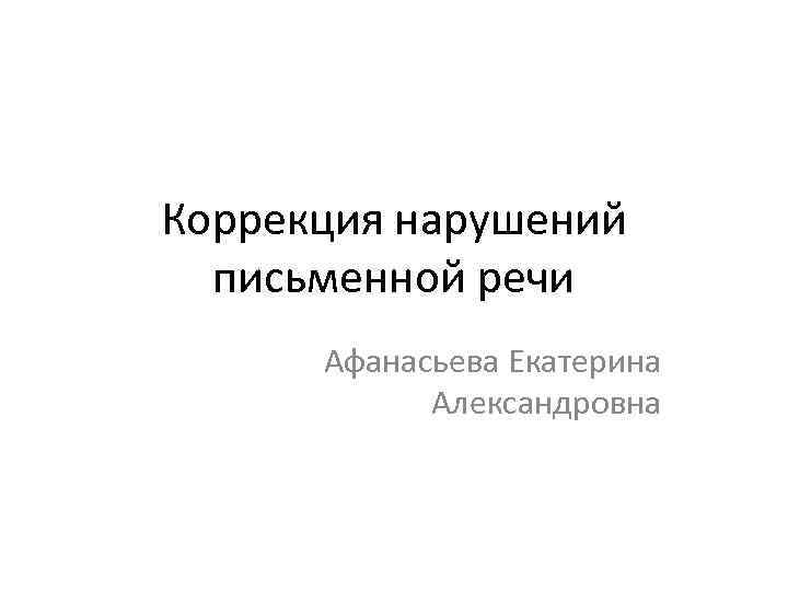 Коррекция нарушений письменной речи Афанасьева Екатерина Александровна 
