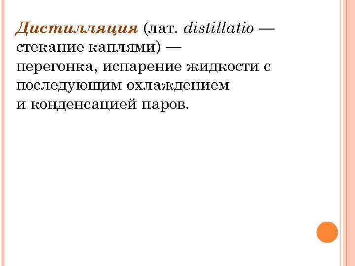 Дистилляция (лат. distillatio — стекание каплями) — перегонка, испарение жидкости с последующим охлаждением и